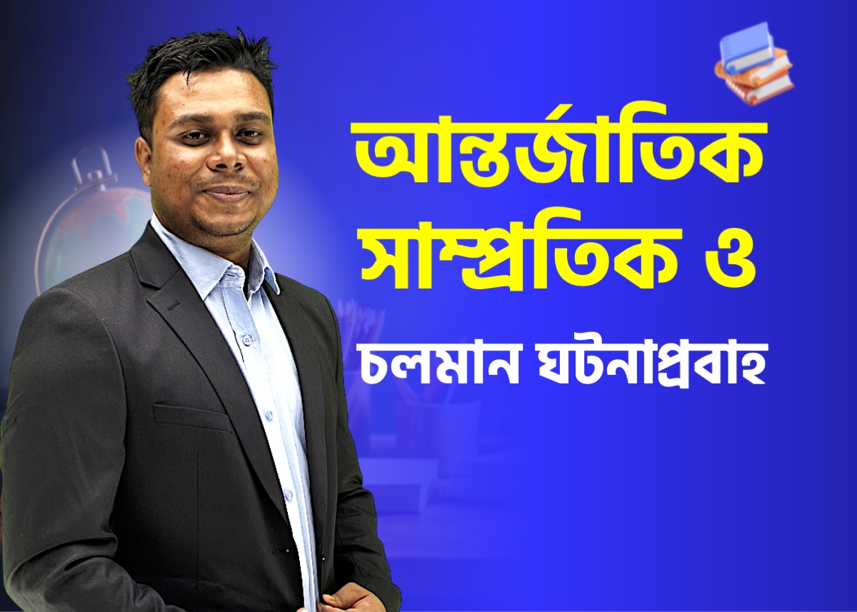 আন্তর্জাতিক সাম্প্রতিক ও চলমান ঘটনাপ্রবাহ | আন্তর্জাতিক বিষয়াবলি-৫ (পর্ব- ১)